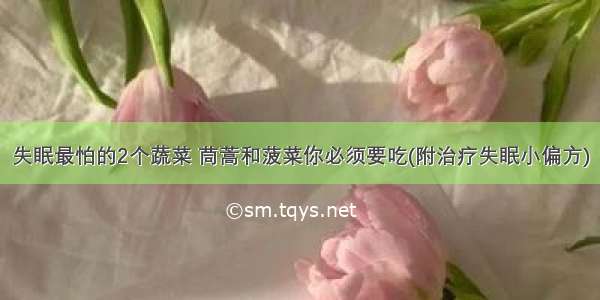 失眠最怕的2个蔬菜 茼蒿和菠菜你必须要吃(附治疗失眠小偏方)