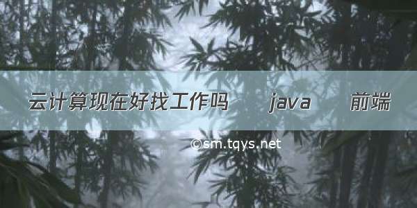 云计算现在好找工作吗 – java – 前端