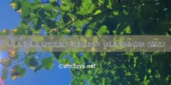 韦博英语慈溪校区客服电话是多少？韦博英语价格表【浙江】