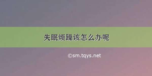 失眠烦躁该怎么办呢