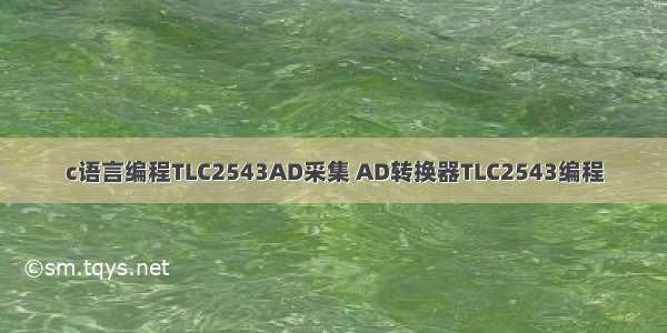 c语言编程TLC2543AD采集 AD转换器TLC2543编程