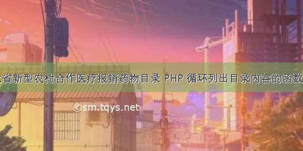 河北省新型农村合作医疗报销药物目录 PHP 循环列出目录内容的函数代码