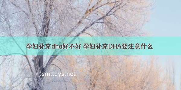 孕妇补充dha好不好 孕妇补充DHA要注意什么