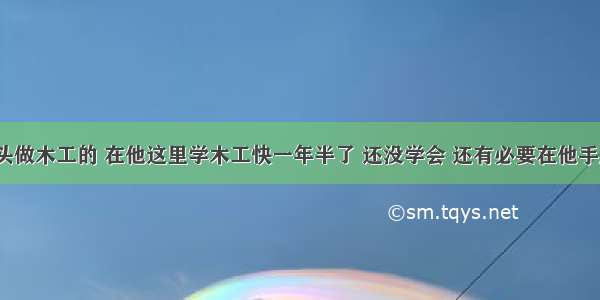 姐夫是包工头做木工的 在他这里学木工快一年半了 还没学会 还有必要在他手底下做事吗？