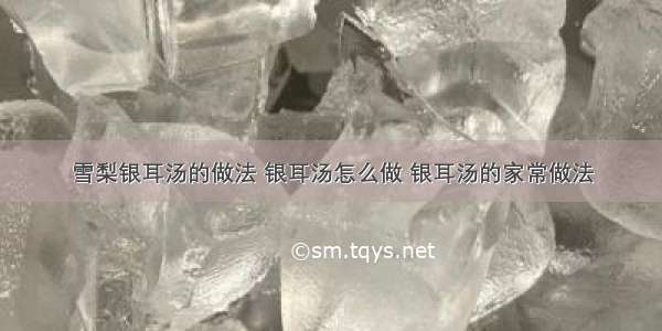 雪梨银耳汤的做法 银耳汤怎么做 银耳汤的家常做法