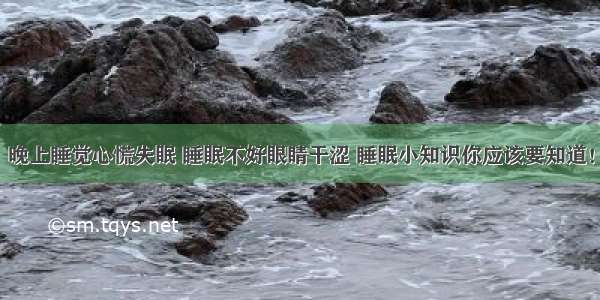 晚上睡觉心慌失眠 睡眠不好眼睛干涩 睡眠小知识你应该要知道！