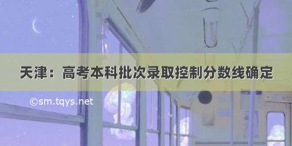 天津：高考本科批次录取控制分数线确定