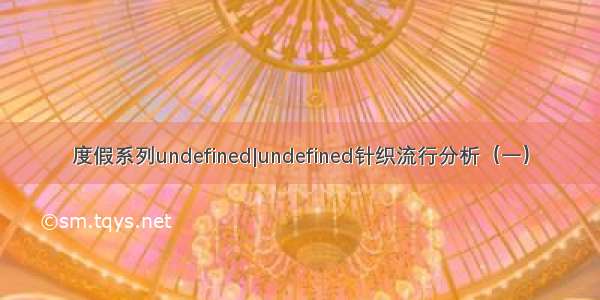 度假系列undefined|undefined针织流行分析（一）