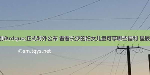 &ldquo;新规划&rdquo;正式对外公布 看看长沙的妇女儿童可享哪些福利 星辰 长沙新闻网 长