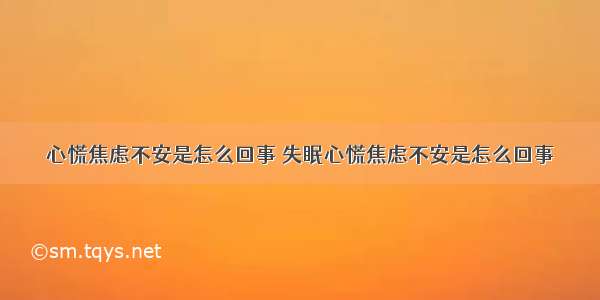 心慌焦虑不安是怎么回事 失眠心慌焦虑不安是怎么回事