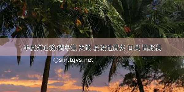 半夏泻心汤:调中焦 失眠 反流性胃炎 口臭 胃胀满