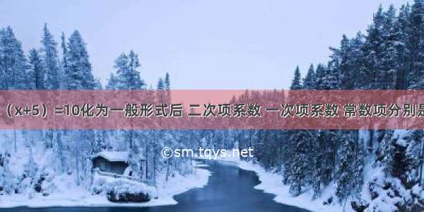 把方程2x（x+5）=10化为一般形式后 二次项系数 一次项系数 常数项分别是A.2 5 10