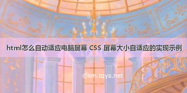 html怎么自动适应电脑屏幕 CSS 屏幕大小自适应的实现示例