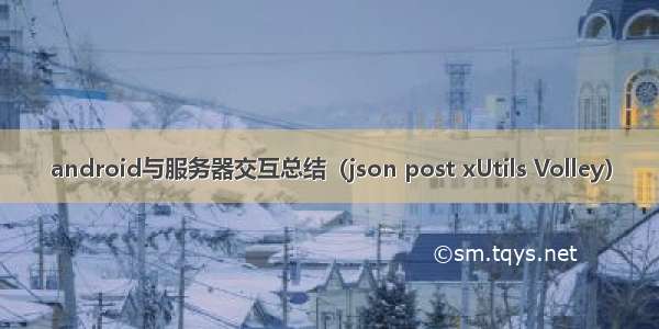 android与服务器交互总结（json post xUtils Volley）