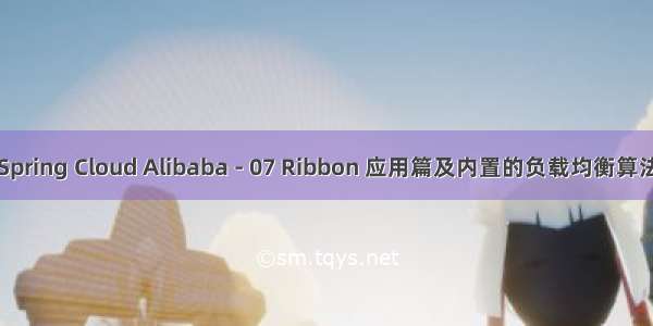 Spring Cloud Alibaba - 07 Ribbon 应用篇及内置的负载均衡算法