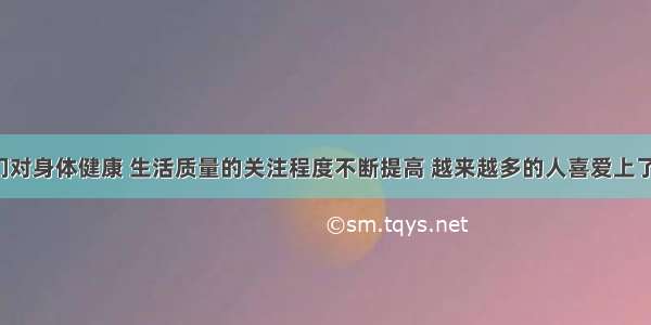 I 随着人们对身体健康 生活质量的关注程度不断提高 越来越多的人喜爱上了既可以锻