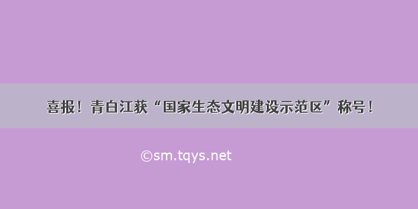 喜报！青白江获“国家生态文明建设示范区”称号！