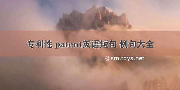 专利性 patent英语短句 例句大全