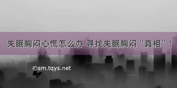 失眠胸闷心慌怎么办 寻找失眠胸闷“真相”！