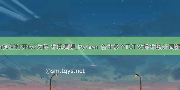 python如何打开txt文件 并算词频_Python 合并多个TXT文件并统计词频的实现