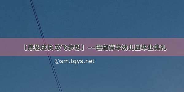 【感恩成长 放飞梦想】——珊瑚蒙学幼儿园毕业典礼