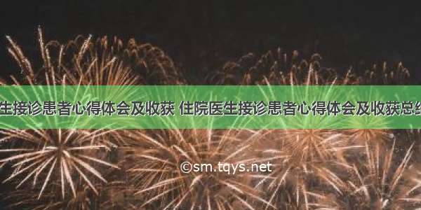 住院医生接诊患者心得体会及收获 住院医生接诊患者心得体会及收获总结(二篇)