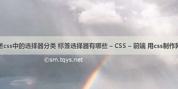 简述css中的选择器分类 标签选择器有哪些 – CSS – 前端 用css制作网页