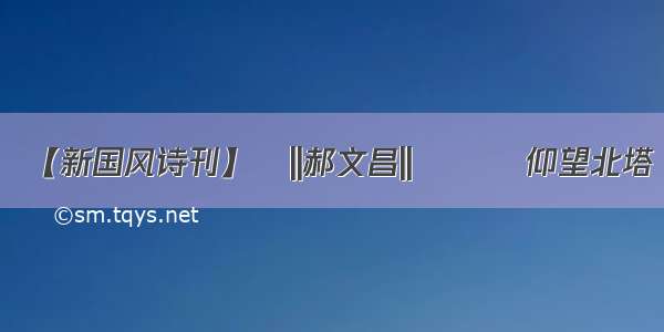 【新国风诗刊】​||郝文昌||​​​仰望北塔