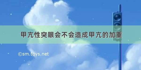 甲亢性突眼会不会造成甲亢的加重