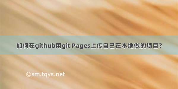 如何在github用git Pages上传自己在本地做的项目？