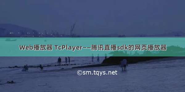 Web播放器 TcPlayer——腾讯直播sdk的网页播放器