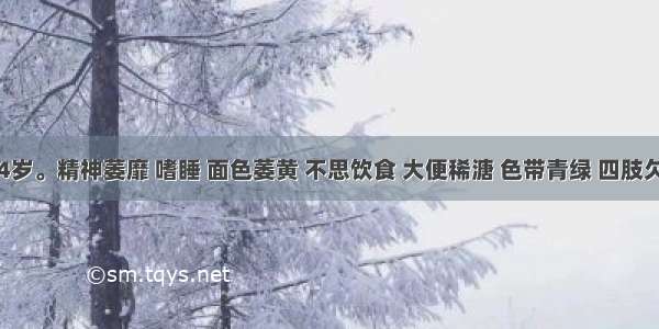 患儿 4岁。精神萎靡 嗜睡 面色萎黄 不思饮食 大便稀溏 色带青绿 四肢欠温 时