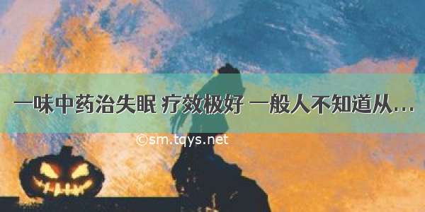 一味中药治失眠 疗效极好 一般人不知道从...