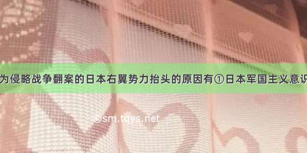 单选题导致为侵略战争翻案的日本右翼势力抬头的原因有①日本军国主义意识没有被彻底