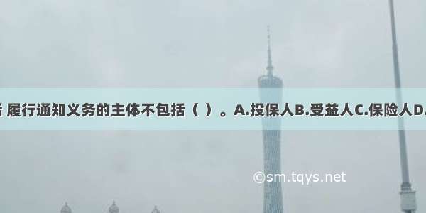 保险事故发生后 履行通知义务的主体不包括（ ）。A.投保人B.受益人C.保险人D.被保险人ABCD