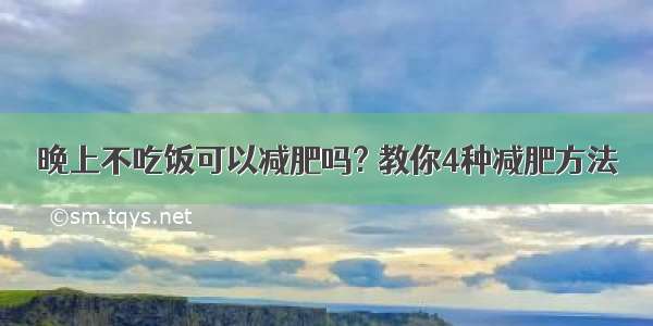 晚上不吃饭可以减肥吗? 教你4种减肥方法