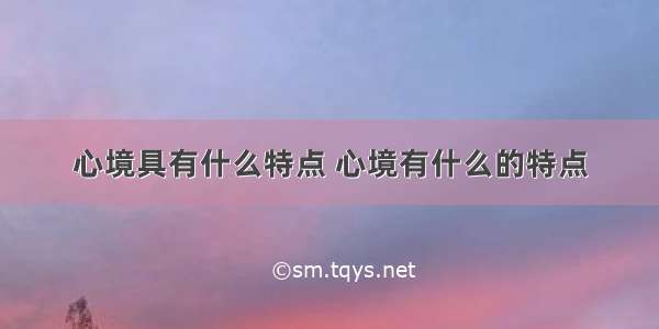 心境具有什么特点 心境有什么的特点