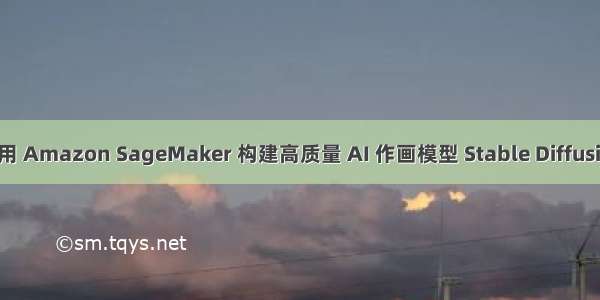 使用 Amazon SageMaker 构建高质量 AI 作画模型 Stable Diffusion