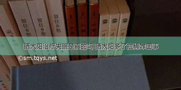 晒太阳治疗失眠是真的吗 晒太阳多了拉稀咋回事