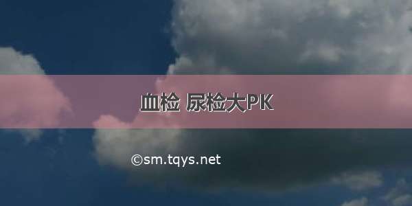 血检 尿检大PK