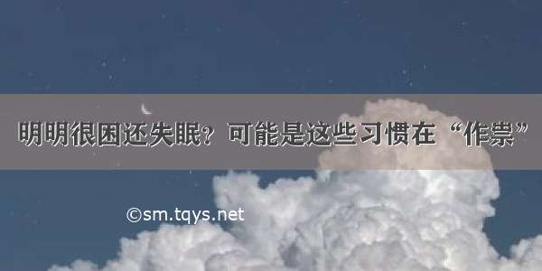 明明很困还失眠？可能是这些习惯在“作祟”