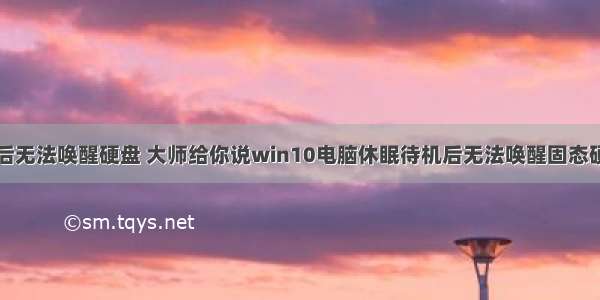 计算机休眠后无法唤醒硬盘 大师给你说win10电脑休眠待机后无法唤醒固态硬盘的完全解