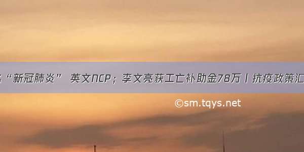 定了！中文名“新冠肺炎” 英文NCP；李文亮获工亡补助金78万丨抗疫政策汇总（2月8日）