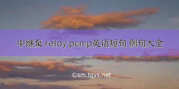 中继泵 relay pump英语短句 例句大全