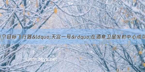 9月29日 我国首个目标飞行器&ldquo;天宫一号&rdquo;在酒泉卫星发射中心成功发射。从哲学