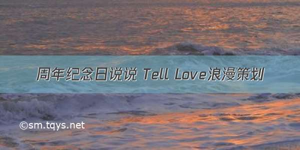 周年纪念日说说 Tell Love浪漫策划