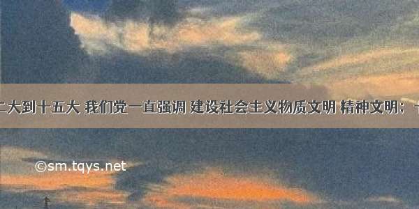 从党的十二大到十五大 我们党一直强调 建设社会主义物质文明 精神文明；十六大在此