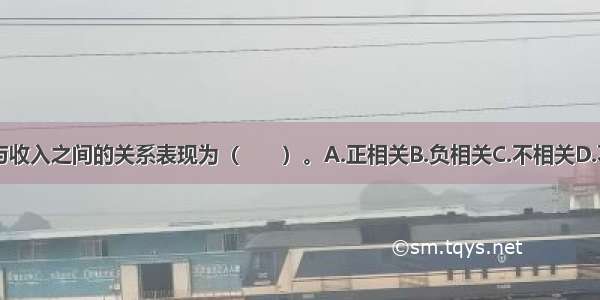 货币需求量与收入之间的关系表现为（　　）。A.正相关B.负相关C.不相关D.不确定ABCD