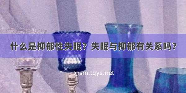 什么是抑郁性失眠？失眠与抑郁有关系吗？