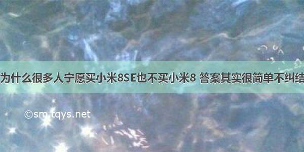 为什么很多人宁愿买小米8SE也不买小米8 答案其实很简单不纠结